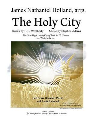 The Holy City: For Solo High Voice (Db) SATB Choir and Orchestra by F. E. Weatherley, Stephen Adams, James Nathaniel Holland