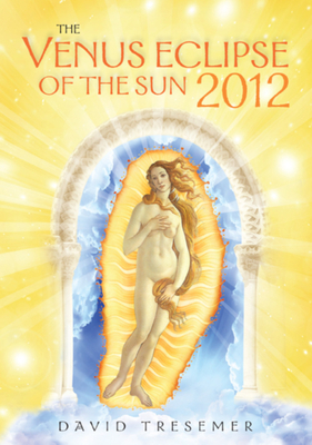 The Venus Eclipse of the Sun 2012: A Rare Celestial Event: Going to the Heart of Technology by David Tresemer