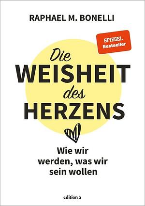 Die Weisheit des Herzens: Wie wir werden, was wir sein wollen by Raphael M. Bonelli