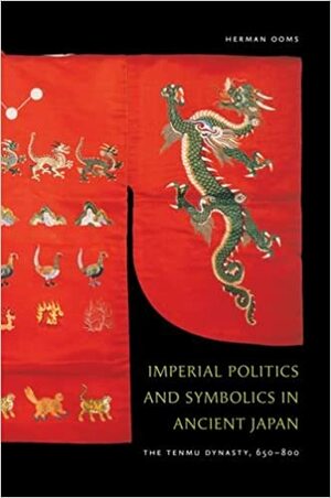 Imperial Politics and Symbolics in Ancient Japan: The Tenmu Dynasty, 650-800 by Herman Ooms