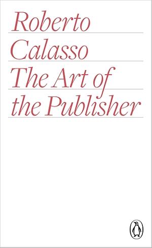 The Art of the Publisher by Roberto Calasso