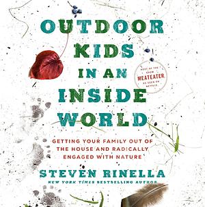 Outdoor Kids in an Inside World: Getting Your Family Out of the House and Radically Engaged with Nature by Steven Rinella