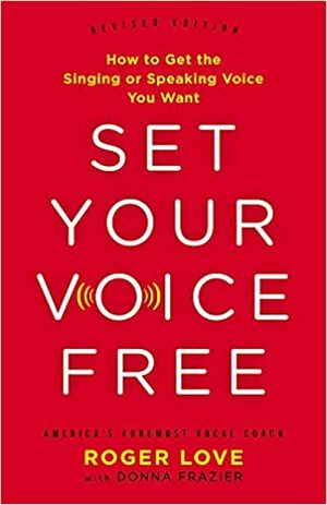 Set Your Voice Free: How to Get the Singing or Speaking Voice You Want by Roger Love