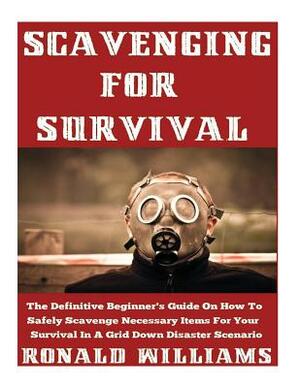 Scavenging For Survival: The Definitive Beginner's Guide On How To Safely Scavenge Necessary Items For Your Survival In A Grid Down Disaster Sc by Ronald Williams