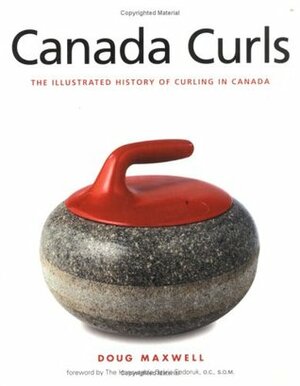 Canada Curls: The Illustrated History of Curling in Canada by Doug Maxwell