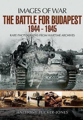 The Battle for Budapest 1944 - 1945 by Anthony Tucker-Jones