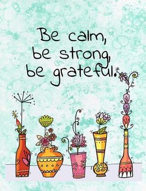 Be Calm, Be Strong, Be Grateful. Composition Book: Praise Gratitude Inspirational Quote by Candice Wrightman