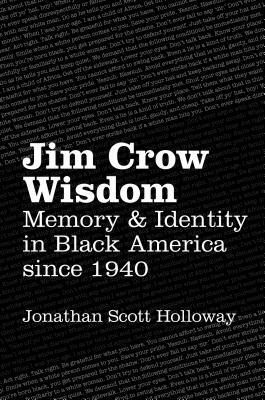 Jim Crow Wisdom: Memory and Identity in Black America since 1940 by Jonathan Scott Holloway