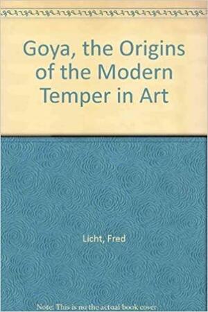 Goya: The Origins of the Modern Temper in Art by Fred Licht