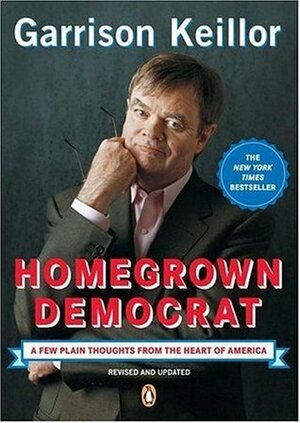 Homegrown Democrat: A Few Plain Thoughts from the Heart of America by Garrison Keillor