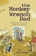 The Monkey Wrench Dad: Dispatches from the Backyard Frontline by Ken Wright