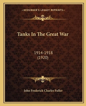 Tanks in the great war, 1914-1918 by J.F.C. Fuller