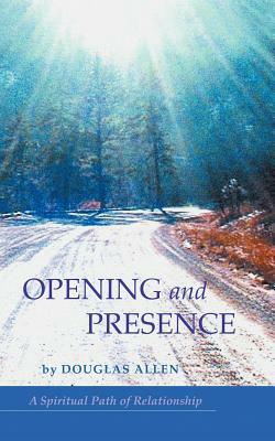 Opening and Presence: A Spiritual Path of Relationship by Douglas Allen