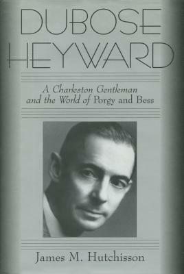 Dubose Heyward: A Charleston Gentleman and the World of Porgy and Bess by James M. Hutchisson
