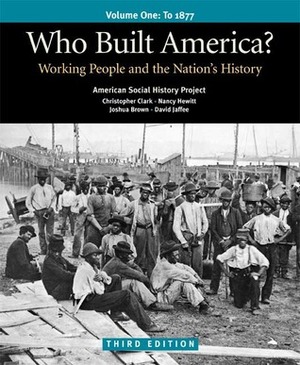 Who Built America? Volume I: Through 1877: Working People and the Nation's History by Nancy A. Hewitt, Bruce Levine, Joshua Brown, Roy Rosenzweig, Nelson Lichtenstein, David Jaffee, Christopher Clark