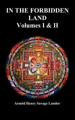 In the Forbidden Land: An Account of a Journey in Tibet, Capture by the Tibetan Authorities, Imprisonment, Torure, and Ultimate Release by Arnold Henry Savage Landor