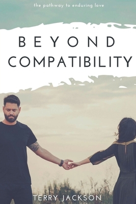 Beyond Compatibility: The Pathway to Enduring Love by Terry Jackson