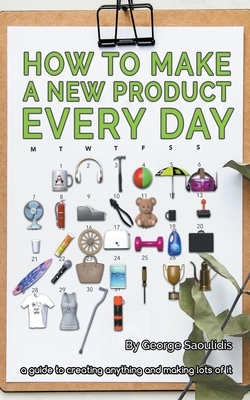 How to Make a New Product Every Day by George Saoulidis