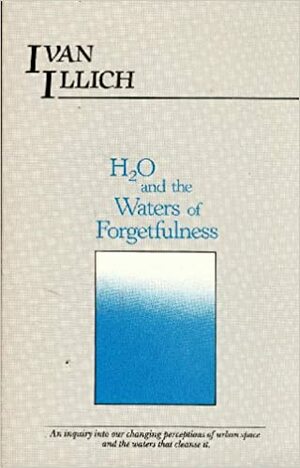 H2O and the Waters of Forgetfulness by Ivan Illich