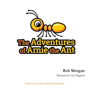 The Adventures of Arnie the Ant by Elisabeth Elliot, Rob Morgan