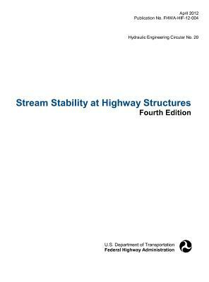 Stream Stability at Highway Structures (Fourth Edition). Hydraulic Engineering Circular No. 20. Publication No. Fhwa-Hif-12-004 by Federal Highway Administration, U. S. Department of Transportation