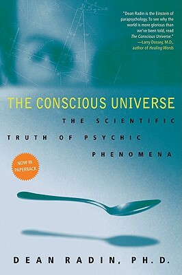 The Conscious Universe: The Scientific Truth of Psychic Phenomena by Dean Radin
