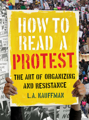 How to Read a Protest: The Art of Organizing and Resistance by L.A. Kauffman