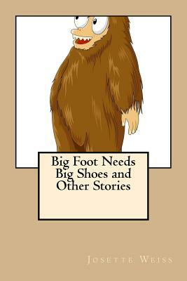 Big Foot Needs Big Shoes and Other Stories by Josette Weiss