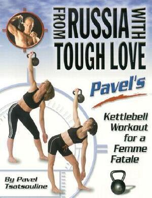 From Russia with Tough Love: Pavel's Kettlebell Workout for a Femme Fatale by Pavel Tsatsouline