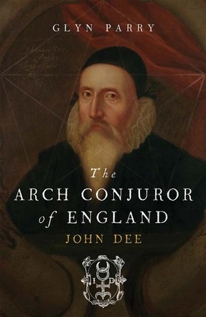 The Arch-Conjuror of England: John Dee by Glyn Parry