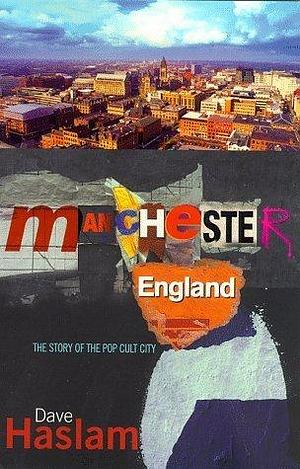 Manchester, England: The story of the pop cult city by Dave Haslam, Dave Haslam