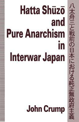Hatta Shuzo and Pure Anarchism in Interwar Japan by John P. McKay, John Crump