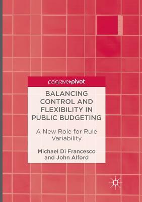 Balancing Control and Flexibility in Public Budgeting: A New Role for Rule Variability by John Alford, Michael Di Francesco