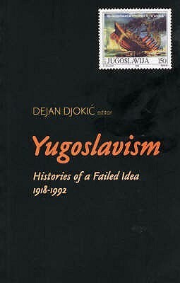 Yugoslavism: Histories Of A Failed Idea, 1918 1992 by Dejan Djokić