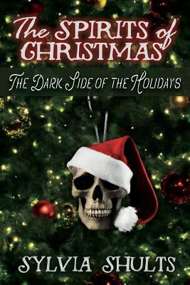 Spirits of Christmas: The Dark Side of the Holidays by Sylvia Shults