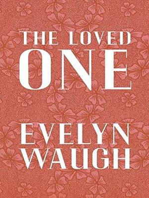 The Loved One by Evelyn Waugh by Evelyn Waugh, Evelyn Waugh