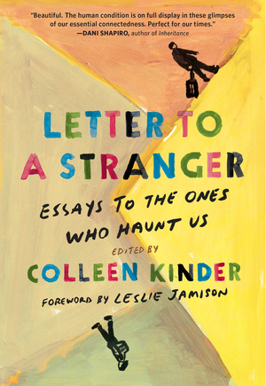 Letter to a Stranger: Essays to the Ones Who Haunt Us by Colleen Kinder