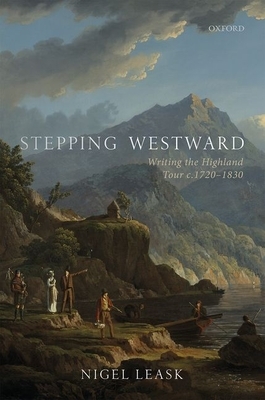Stepping Westward: Writing the Highland Tour C. 1720-1830 by Nigel Leask