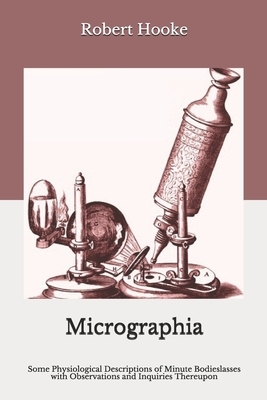 Micrographia: Some Physiological Descriptions of Minute Bodieslasses with Observations and Inquiries Thereupon by Robert Hooke