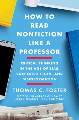 How to Read Nonfiction Like a Professor: A Smart, Irreverent Guide to Biography, History, Journalism, Blogs, and Everything in Between by Thomas C. Foster