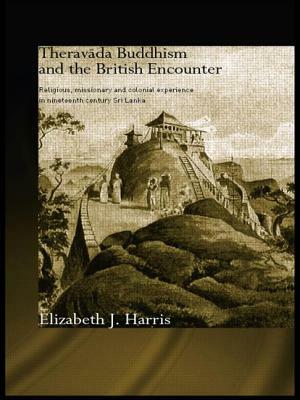 Theravada Buddhism and the British Encounter: Religious, Missionary and Colonial Experience in Nineteenth Century Sri Lanka by Elizabeth Harris
