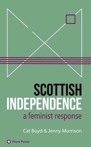 Scottish Independence: A Feminist Response by Cat Boyd, Jenny Morrison