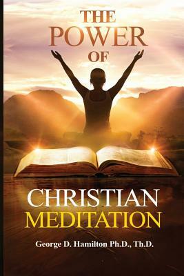 The Power of Christian Meditation by George Hamilton