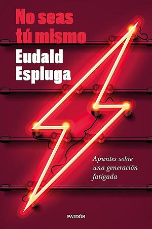 No seas tú mismo: Apuntes sobre una generación fatigada by Eudald Espluga