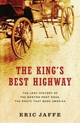 The King's Best Highway: The Lost History of the Boston Post Road, the Route That Made America by Eric Jaffe