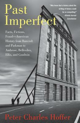 Past Imperfect: Facts, Fictions, Fraud American History from Bancroft and Parkman to Ambrose, Bellesiles, Ellis, and Goodwin by Peter Charles Hoffer