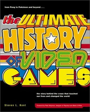 The Ultimate History of Video Games: The Story Behind the Craze That Touched Our Lives and Changed the World by Steven L. Kent