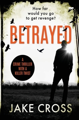 Betrayed: a crime thriller with a killer twist by Jake Cross