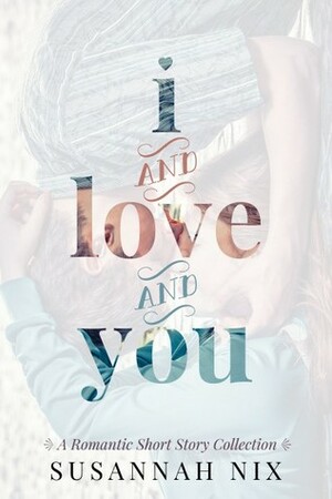 I and Love and You: A Romantic Short Story Collection by Susannah Nix