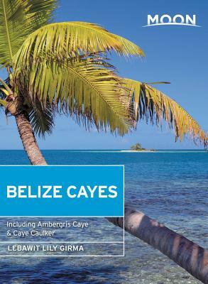 Moon Belize Cayes: Including Ambergris Caye & Caye Caulker by Lebawit Lily Girma